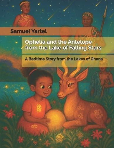 Ophelia and the Antelope from the Lake of Falling Stars: A Bedtime Story from the Lakes of Ghana
