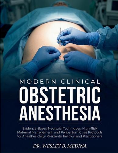 Modern Clinical Obstetric Anesthesia: Evidence-Based Neuraxial Techniques, High-Risk Maternal Management, and Peripartum Crisis Protocols for Anesthesiology Residents, Fellows, and Practitioners.