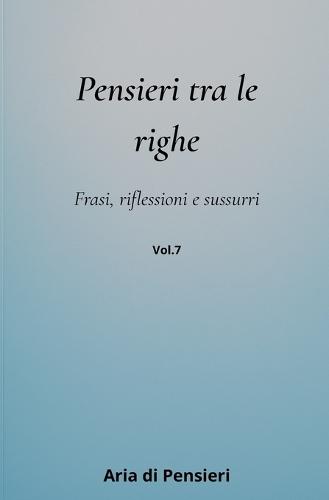 Pensieri tra le Righe Vol. 7: Frasi, Riflessioni e Sussurri