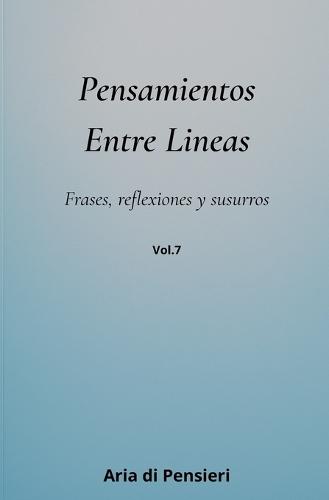 Pensamientos Entre Lineas Vol. 7: Frases, reflexiones y susurros