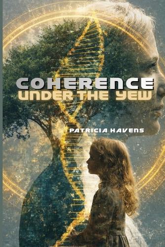 Coherence Under The Yew: A Quantum Science and Epigenetics Novel of Ancestral Bloodlines, Irish History, and Faith