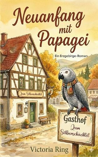 Neuanfang mit Papagei: Ein Erzgebirge-Roman