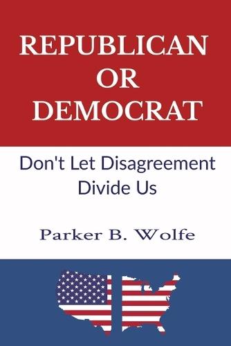 Republican Or Democrat: Don't Let Disagreement Divide Us Saving Relationships When You Disagree Listening Instead of Arguing Short Helpful Book