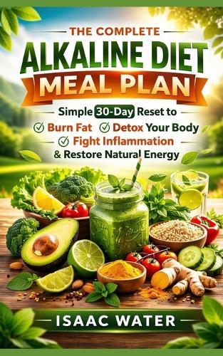 The Complete Alkaline Diet Meal Plan: Simple 30-Day Reset to Burn Fat, Detox Your Body, Fight Inflammation, & Restore Energy Naturally