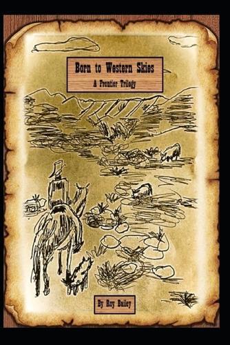 Born to Western Skies A Frontier Trilogy: A western saga from the years after the civil war into the new century6x9 inches, 306 pages