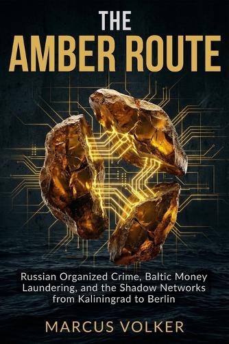 The Amber Route: Russian Organized Crime, Baltic Money Laundering, and the Shadow Networks from Kaliningrad to Berlin