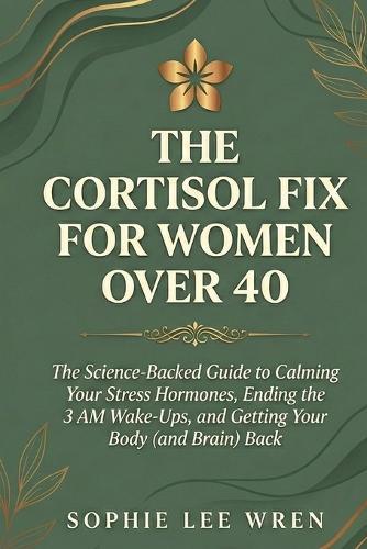 The Cortisol Fix for Women Over 40: The Science-Backed Guide to Calming Your Stress Hormones, Ending the 3 AM Wake-Ups, and Getting Your Body (and Brain) Back