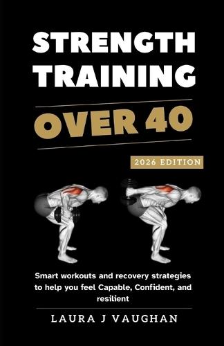 Strength Training Over 40: 2026 EDITION: Smart workouts and recovery strategies to help you feel capable, confident, and resilient.