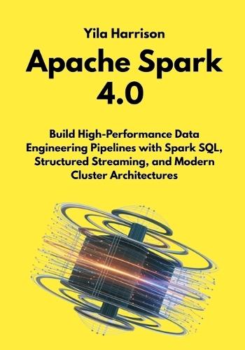 Apache Spark 4.0: Build High-Performance Data Engineering Pipelines with Spark SQL, Structured Streaming, and Modern Cluster Architectures