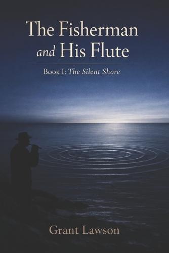 The Fisherman and His Flute by Grant Lawson: The Silent Shore - Book I