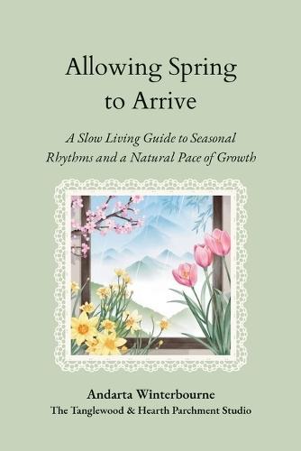 Allowing Spring to Arrive: A Slow Living Guide to Seasonal Rhythms and a Natural Pace of Growth