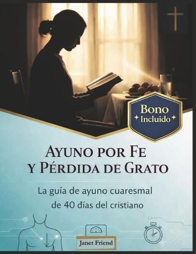 Ayuno Por Fe Y Pérdida de Grato: La guía de ayuno cuaresmal de 40 días del cristiano