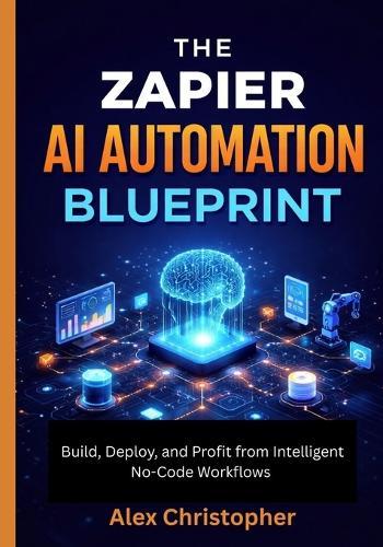 The Zapier AI Automation Blueprint: Build, Deploy, and Profit from Intelligent No-Code Workflows