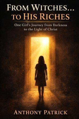 From Witches...To His Riches: One Girl's Journey from Darkness to the Light of Christ