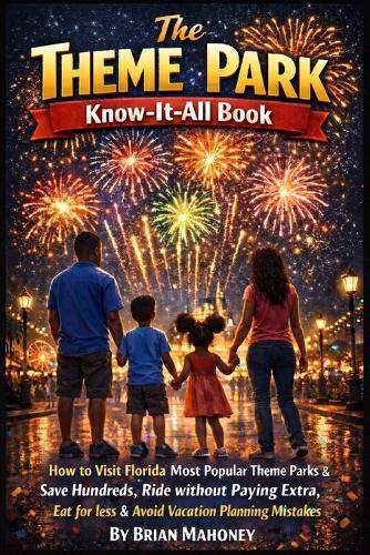The Theme Park Know-It-All Book: How to Visit Florida's Most Popular Theme Parks & Save Hundreds, Ride without Paying Extra, Eat for less & Avoid Vacation Planning Mistakes