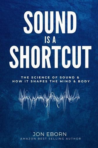 Sound Is A Shortcut: The Science of Sound & How it Shapes the Mind & Body