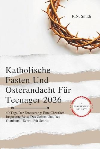 Katholische Fasten Und Osterandacht Für Teenager 2026: 40 Tage Der Erneuerung: Eine Christlich Inspirierte Reise Des Gebets Und Des Glaubens - Schritt Für Schritt