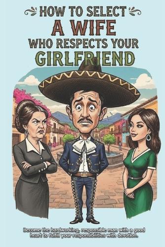 How to select a wife who respects your girlfriend: A mexican tutorial to be the Macho of your family