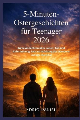 5-Minuten-Osterges chichten für Teenager 2026: Kurze Andachten über Leben, Tod und Auferstehung Jesu zur Stärkung des Glaubens und der Identität