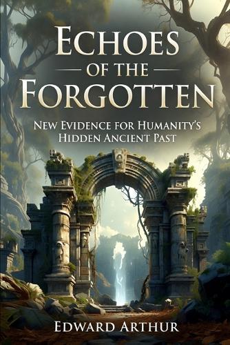 Echoes of the Forgotten: New Evidence for Humanity's Hidden Ancient Past