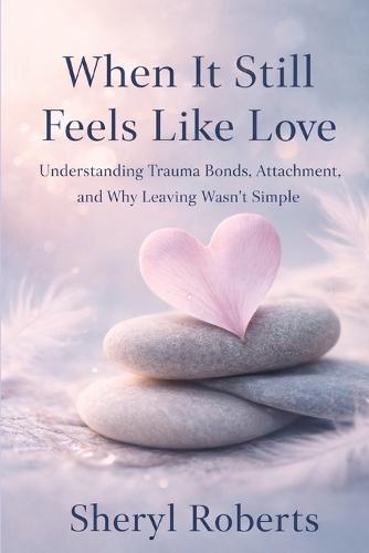 When It Still Feels Like Love: Understanding Trauma Bonds, Attachment, and Why Leaving Wasn't Simple