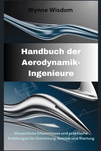 Handbuch der Aerodynamik-Ingenieure: Wesentliche Erkenntnisse und praktische Anleitungen für Einrichtung, Betrieb und Wartung