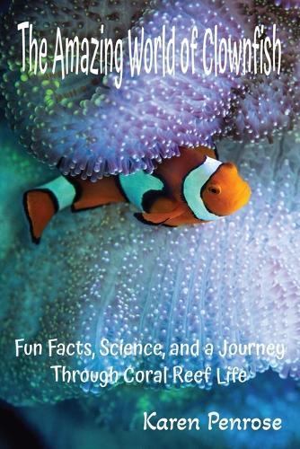The Amazing World of Clownfish: Fun Facts, Science, and a Journey Through Coral Reef Life: Marine Life/Ocean Animals/Fish With Stripes/Symbiosis/Sea Anemones/Ecosystems/Climate Change/Coral Bleaching/Ocean Science/Conservation/STEM/Citizen Science