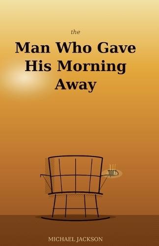 The Man Who Gave His Morning Away: 36 Modern Parables for a Better Life