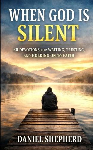 When God Is Silent: 30 Devotions for Waiting, Trusting, and Holding on to Faith