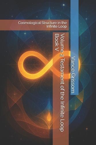 Volume 2 Testament of the Infinite Loop Book V: Cosmological Structure in the Infinite Loop