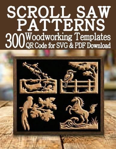Scroll Saw Patterns 300 Woodworking Templates: A Huge Library of Ready to Use Projects with QR Scan & Download SVG & PDF Files