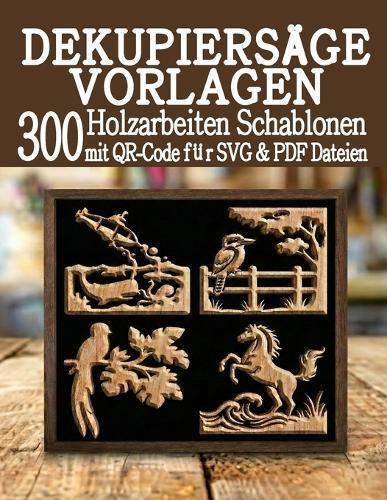 Dekupiersäge Vorlagen 300 Holzarbeiten Schablonen: Eine riesige Bibliothek sofort einsatzbereiter Projekte mit QR-Scan & Download von SVG- & PDF-Dateien