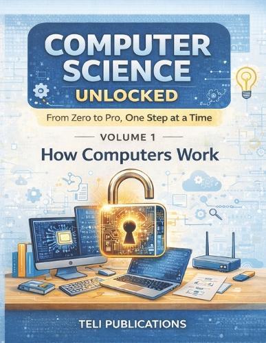 Computer Science Unlocked Vol I: From Zero to Pro, One Step at a Time