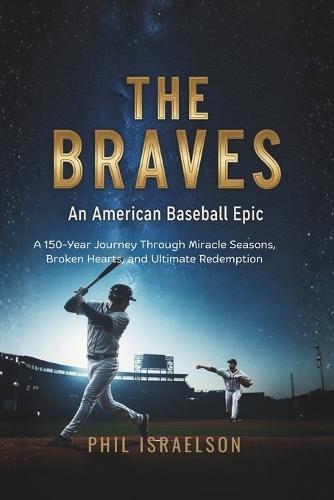 The Braves: An American Baseball Epic: A 150-Year Journey Through Miracle Seasons, Broken Hearts, and Ultimate Redemption