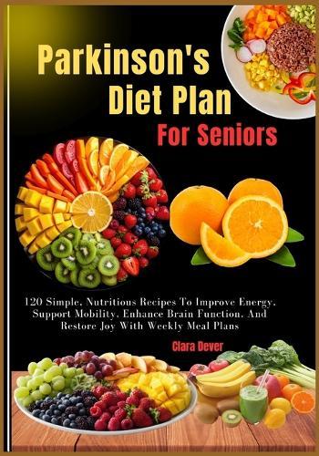 Parkinson's Diet Plan For Seniors: 120 Simple, Nutritious Recipes To Improve Energy, Support Mobility, Enhance Brain Function, And Restore Joy With Weekly Meal Plans