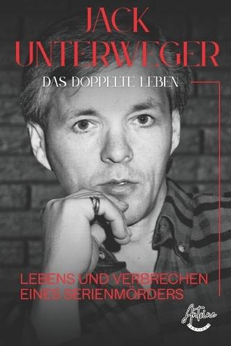 Jack Unterweger - Das doppelte Leben: Lebens und Verbrechen eines Serienmörders