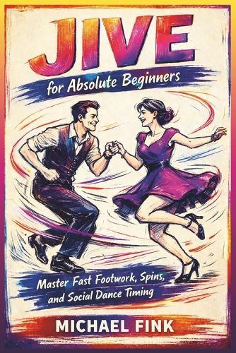 Jive for Absolute Beginners: Master Fast Footwork, Spins, and Social Dance Timing with Step-by-Step Training