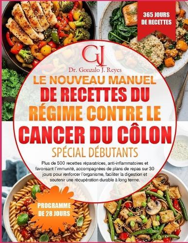 Le Nouveau Manuel de Recettes Du Régime Contre Le Cancer Du Côlon Spécial Débutants: Plus de 500 recettes réparatrices, anti-inflammatoires et favorisant l'immunité, accompagnées de plans de repas sur 30 jours pour renforcer l'organisme, faciliter la