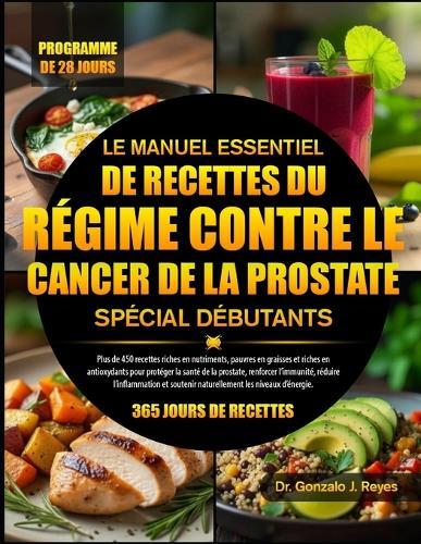 Le Manuel Essentiel de Recettes Du Régime Contre Le Cancer de la Prostate Spécial Débutants: Plus de 450 recettes riches en nutriments, pauvres en graisses et riches en antioxydants pour protéger la santé de la prostate, renforcer l'immunité, réduire