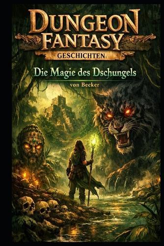 Dungeon Fantasy Geschichten I Die Magie des Dschungels: Kreaturen und die Geheimnisse des Dschungels
