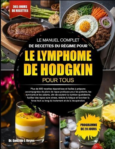 Le Manuel Complet de Recettes Du Régime Pour Le Lymphome de Hodgkin Pour Tous: Plus de 500 recettes réparatrices et faciles à préparer, accompagnées de plans de repas pratiques pour les patients, les survivants et les aidants, afin de soutenir la