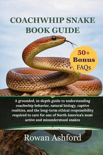 Coachwhip snake book guide: A grounded, in-depth guide to understanding coachwhip behavior, natural biology, captive realities, and the long-term ethical responsibility required to care for one of North America's most active and misunderstood snakes
