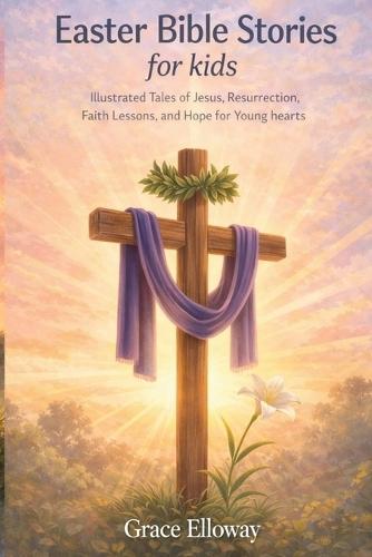 Easter Bible Stories for kids: Illustrated Tales of Jesus, Resurrection, Faith Lessons, and Hope for Young Hearts.