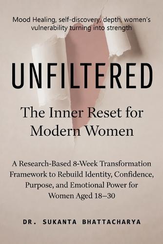 Unfiltered: The Inner Reset for Modern Women: A Research-Based 8-Week Transformation Framework to Rebuild Identity, Confidence, Purpose, and Emotional Power for Women Aged 18-30