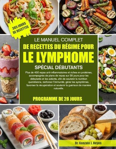 Le Manuel Complet de Recettes Du Régime Pour Le Lymphome Spécial Débutants: Plus de 450 repas anti-inflammatoires et riches en protéines, accompagnés de plans de repas sur 30 jours pour les débutants et les aidants, afin de soutenir la nutrition