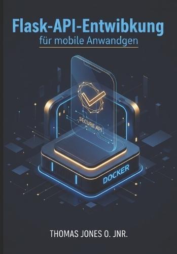 Flask-API-Entwicklung für mobile Anwendungen: Sichere Backends mit JWT, CORS und Docker erstellen - inklusive Integrationsbeispielen für Flutter und React Native