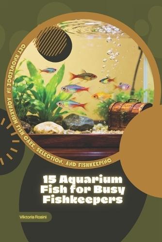 15 Aquarium Fish for Busy Fishkeepers: Get Knowledge in Aquarium Fish Care, Selection, and Fishkeeping