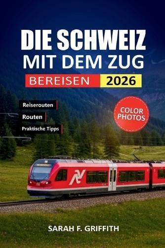 Die Schweiz Mit Dem Zug Bereisen: Ein praktischer Routenplaner für Erstbesucher, die Schweizer Städte und Alpenregionen erkunden