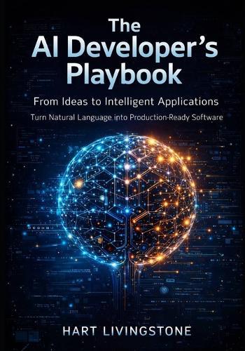 The AI Developer's Playbook: From Ideas to Intelligent Applications - Turn Natural Language into Production-Ready Software