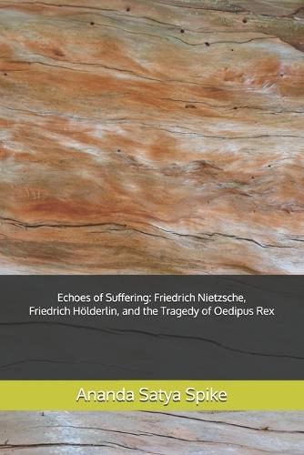 Echoes of Suffering: Friedrich Nietzsche, Friedrich Hölderlin, and the Tragedy of Oedipus Rex: Navigating the Depths of Human Experience and Emotion